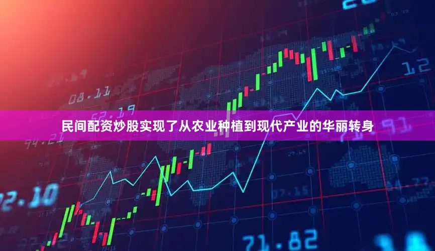民间配资炒股实现了从农业种植到现代产业的华丽转身