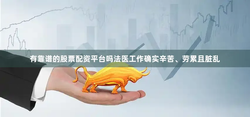 有靠谱的股票配资平台吗法医工作确实辛苦、劳累且脏乱