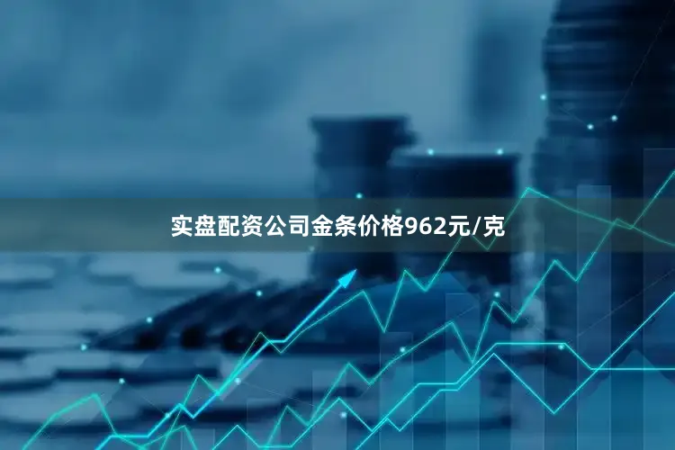 实盘配资公司金条价格962元/克