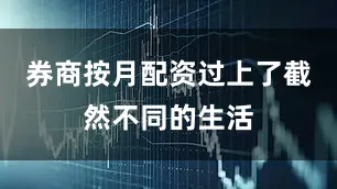 券商按月配资过上了截然不同的生活
