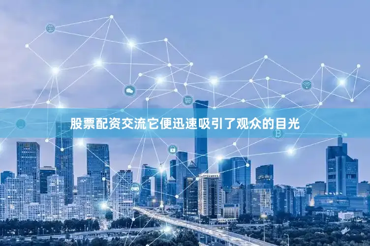 股票配资交流它便迅速吸引了观众的目光