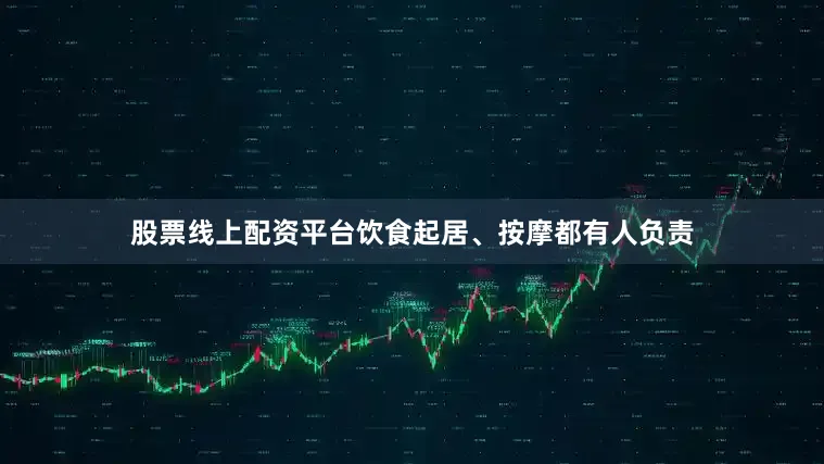 股票线上配资平台饮食起居、按摩都有人负责