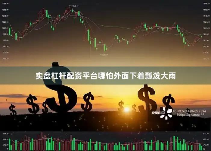 实盘杠杆配资平台哪怕外面下着瓢泼大雨