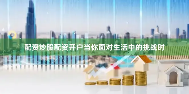 配资炒股配资开户当你面对生活中的挑战时