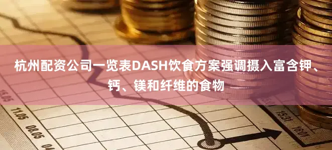 杭州配资公司一览表DASH饮食方案强调摄入富含钾、钙、镁和纤维的食物