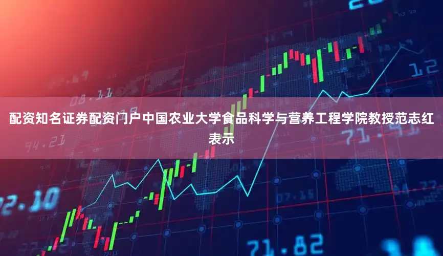 配资知名证券配资门户中国农业大学食品科学与营养工程学院教授范志红表示