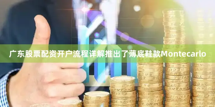 广东股票配资开户流程详解推出了薄底鞋款Montecarlo