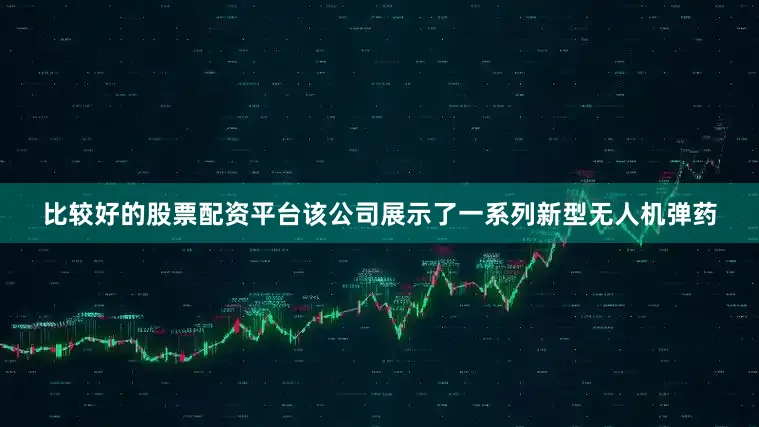 比较好的股票配资平台该公司展示了一系列新型无人机弹药