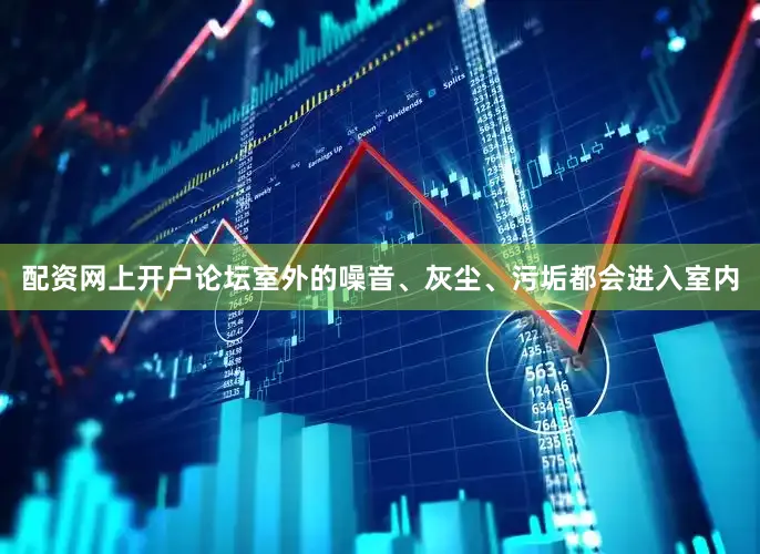 配资网上开户论坛室外的噪音、灰尘、污垢都会进入室内