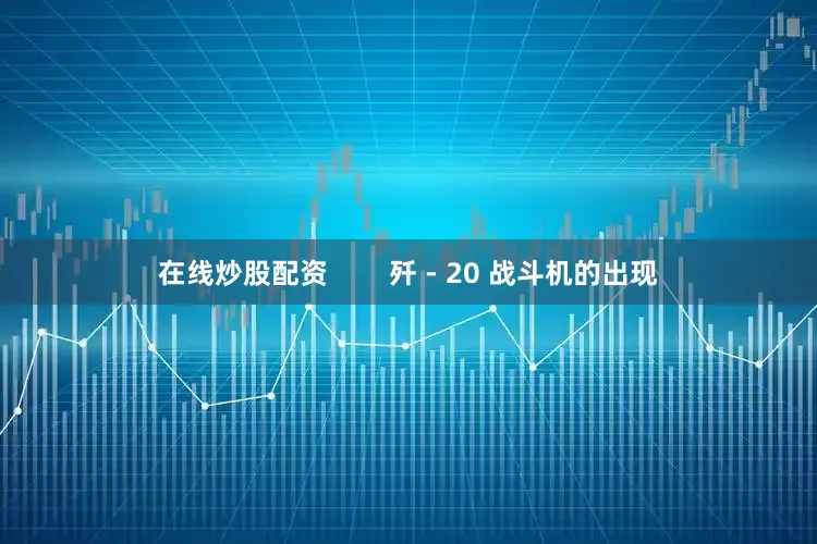 在线炒股配资        歼 - 20 战斗机的出现