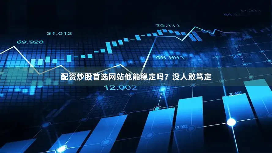 配资炒股首选网站他能稳定吗？没人敢笃定
