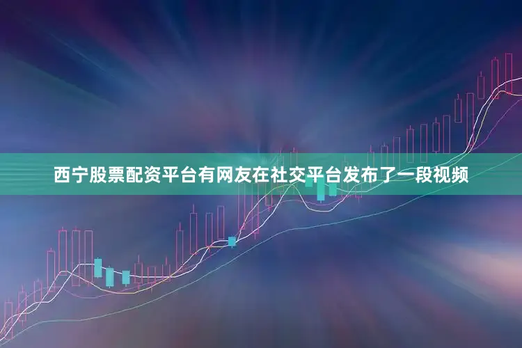 西宁股票配资平台有网友在社交平台发布了一段视频