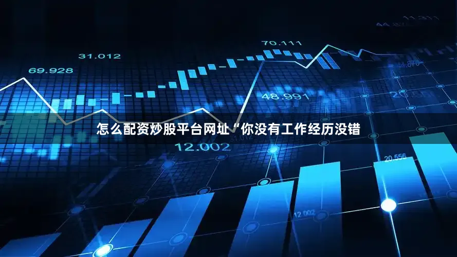 怎么配资炒股平台网址“你没有工作经历没错