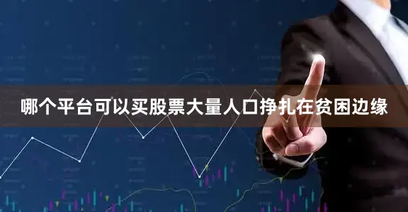 哪个平台可以买股票大量人口挣扎在贫困边缘