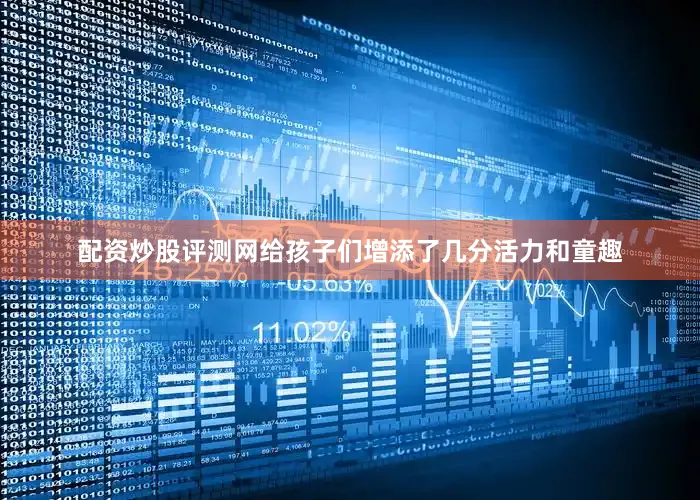 配资炒股评测网给孩子们增添了几分活力和童趣