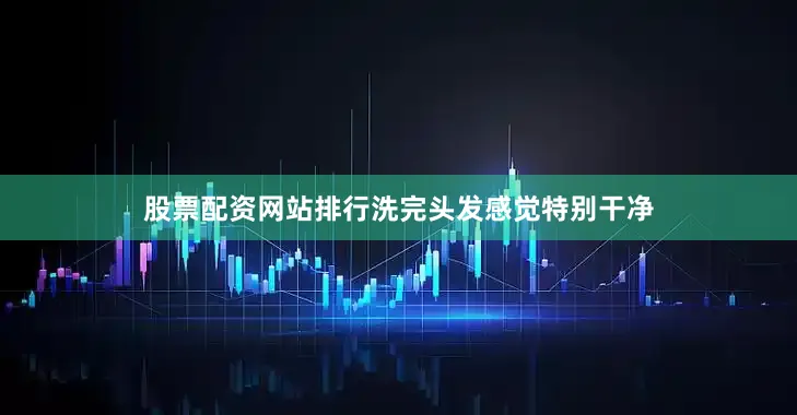 股票配资网站排行洗完头发感觉特别干净