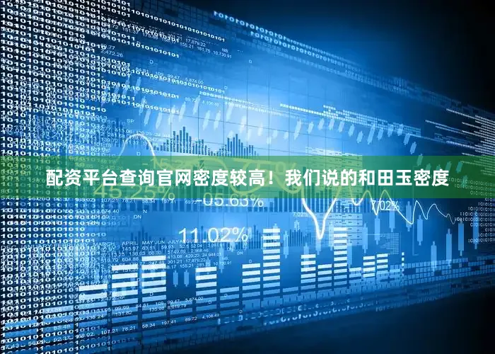 配资平台查询官网密度较高！我们说的和田玉密度