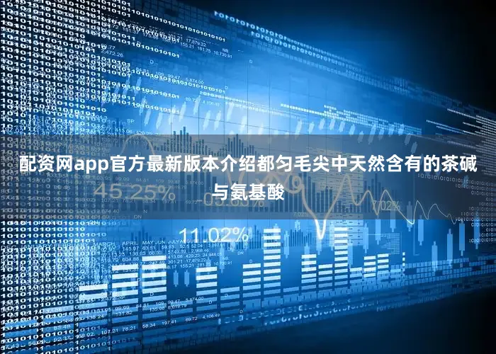 配资网app官方最新版本介绍都匀毛尖中天然含有的茶碱与氨基酸