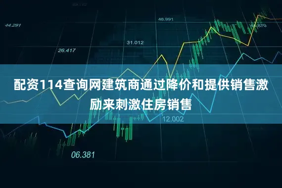 配资114查询网　　建筑商通过降价和提供销售激励来刺激住房销售
