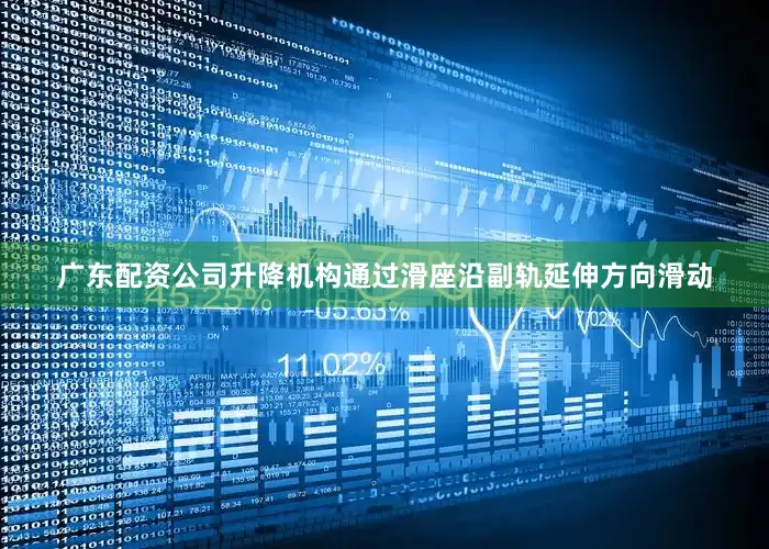 广东配资公司升降机构通过滑座沿副轨延伸方向滑动