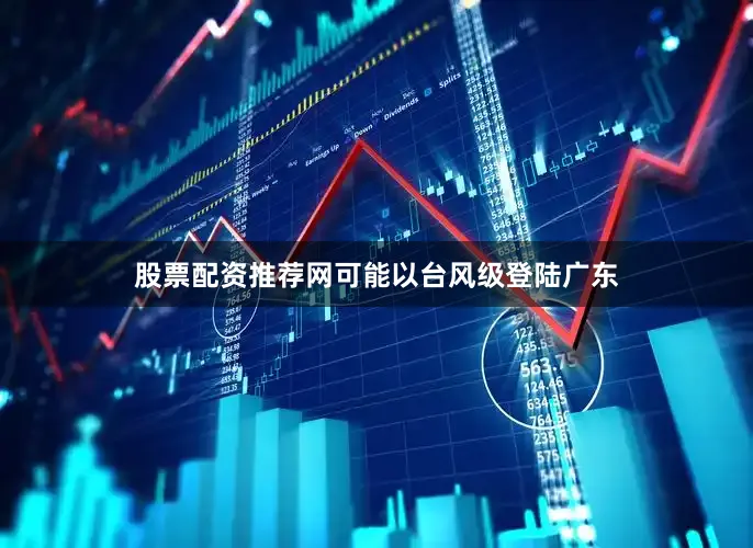 股票配资推荐网可能以台风级登陆广东