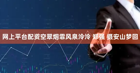 网上平台配资空翠烟霏风泉泠泠 郑强 摄安山梦回