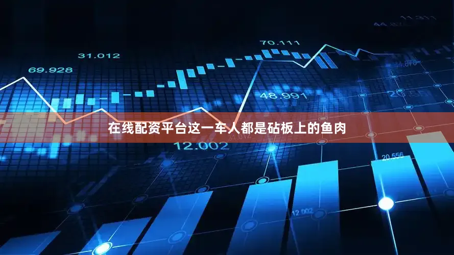 在线配资平台这一车人都是砧板上的鱼肉