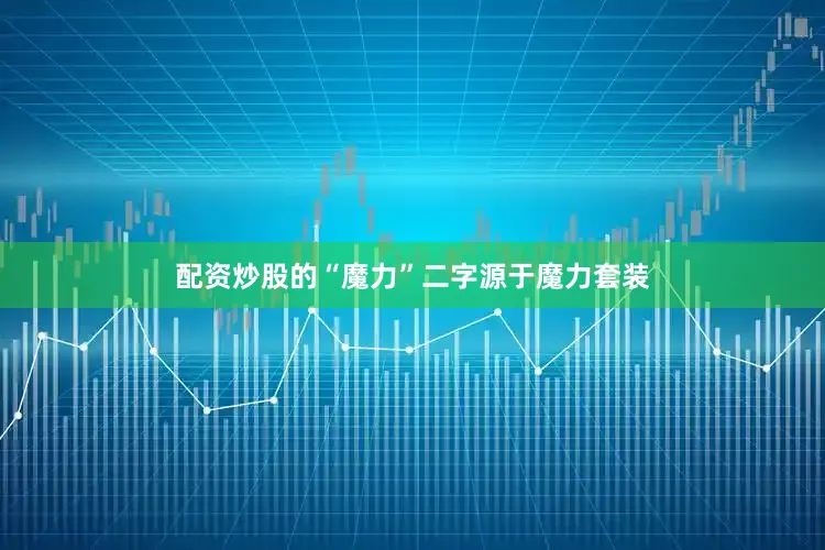 配资炒股的“魔力”二字源于魔力套装