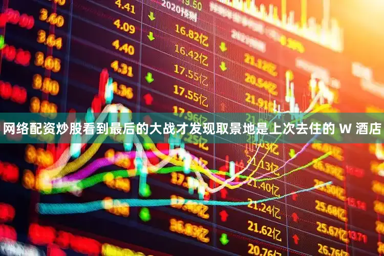 网络配资炒股看到最后的大战才发现取景地是上次去住的 W 酒店