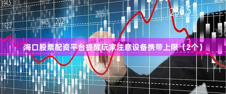 海口股票配资平台提醒玩家注意设备携带上限（2个）