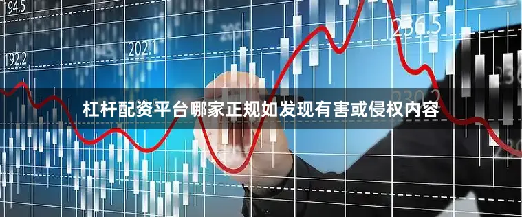 杠杆配资平台哪家正规如发现有害或侵权内容