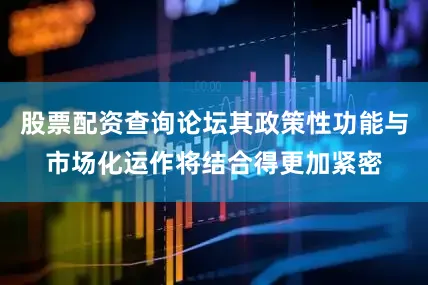 股票配资查询论坛其政策性功能与市场化运作将结合得更加紧密