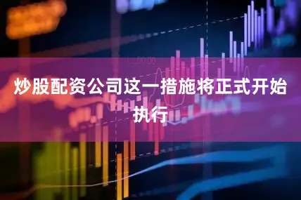 炒股配资公司这一措施将正式开始执行