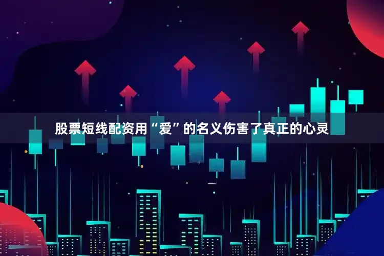 股票短线配资用“爱”的名义伤害了真正的心灵