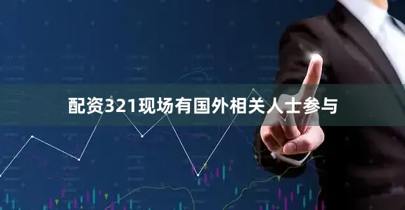 配资321现场有国外相关人士参与