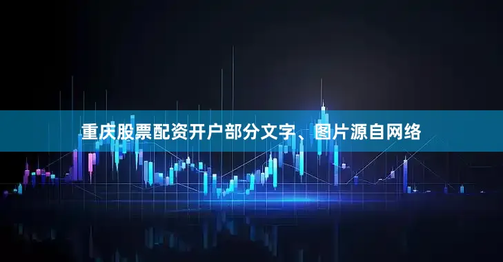 重庆股票配资开户部分文字、图片源自网络