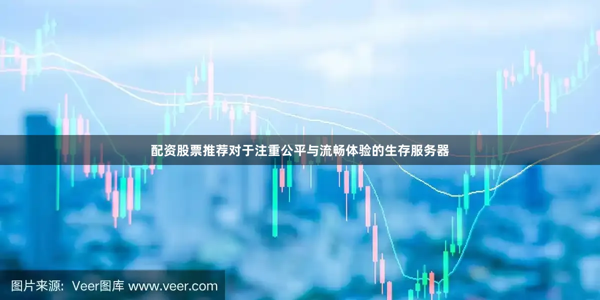 配资股票推荐对于注重公平与流畅体验的生存服务器