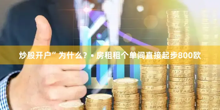 炒股开户”为什么？• 房租租个单间直接起步800欧