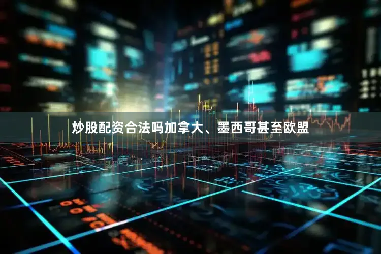炒股配资合法吗加拿大、墨西哥甚至欧盟
