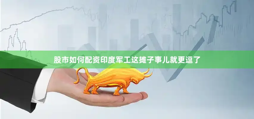 股市如何配资印度军工这摊子事儿就更逗了