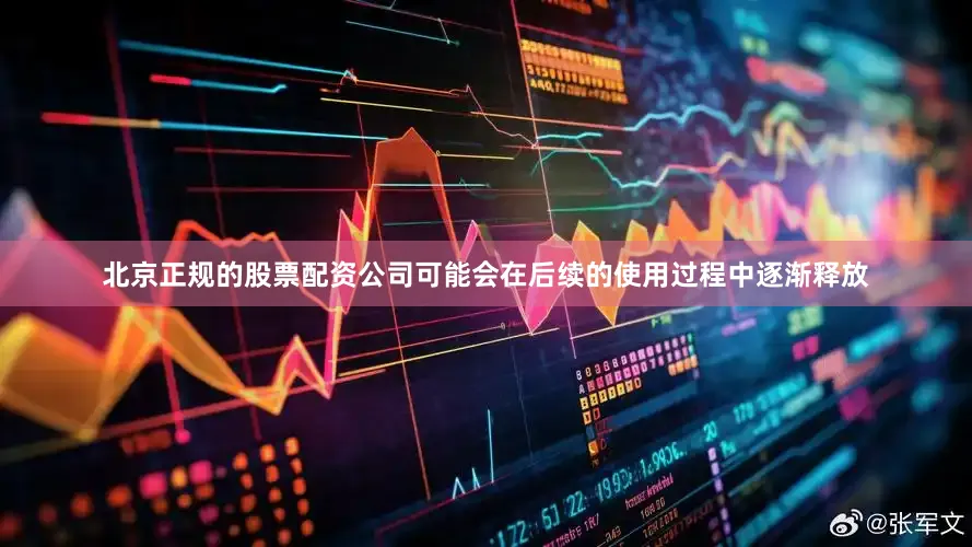 北京正规的股票配资公司可能会在后续的使用过程中逐渐释放