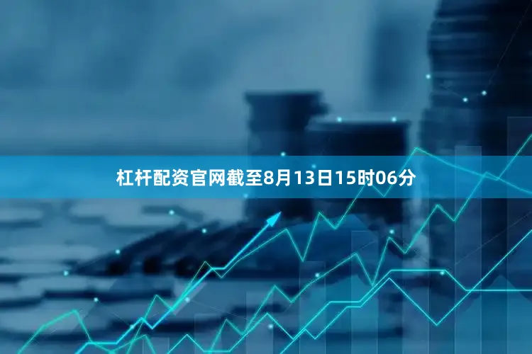 杠杆配资官网截至8月13日15时06分