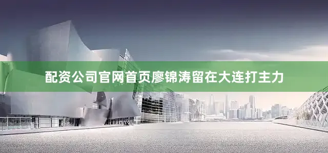 配资公司官网首页廖锦涛留在大连打主力
