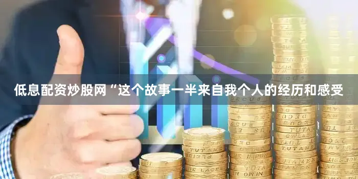 低息配资炒股网“这个故事一半来自我个人的经历和感受