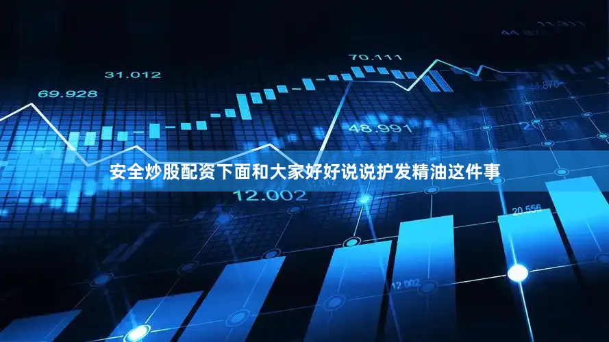 安全炒股配资下面和大家好好说说护发精油这件事