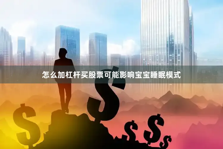 怎么加杠杆买股票可能影响宝宝睡眠模式