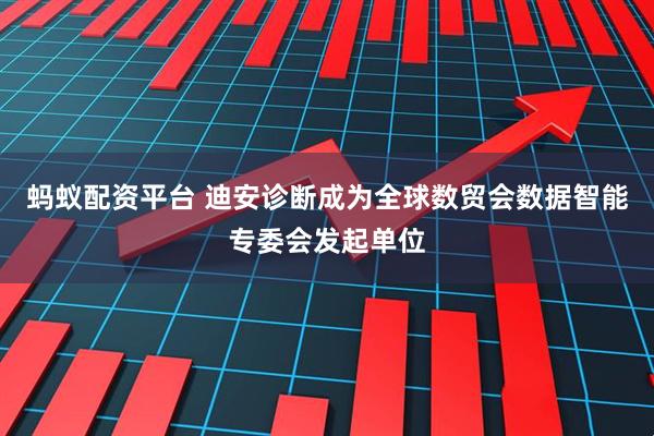 蚂蚁配资平台 迪安诊断成为全球数贸会数据智能专委会发起单位