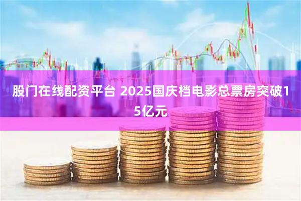 股门在线配资平台 2025国庆档电影总票房突破15亿元
