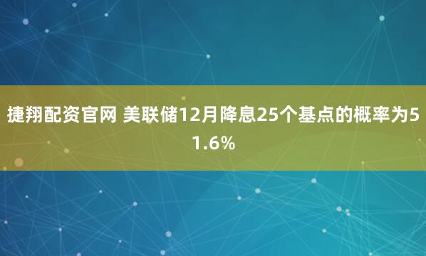 捷翔配资官网 美联储12月降息25个基点的概率为51.6%